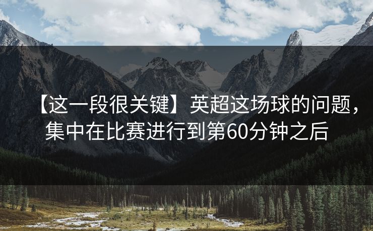 【这一段很关键】英超这场球的问题，集中在比赛进行到第60分钟之后
