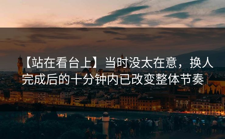 【站在看台上】当时没太在意，换人完成后的十分钟内已改变整体节奏