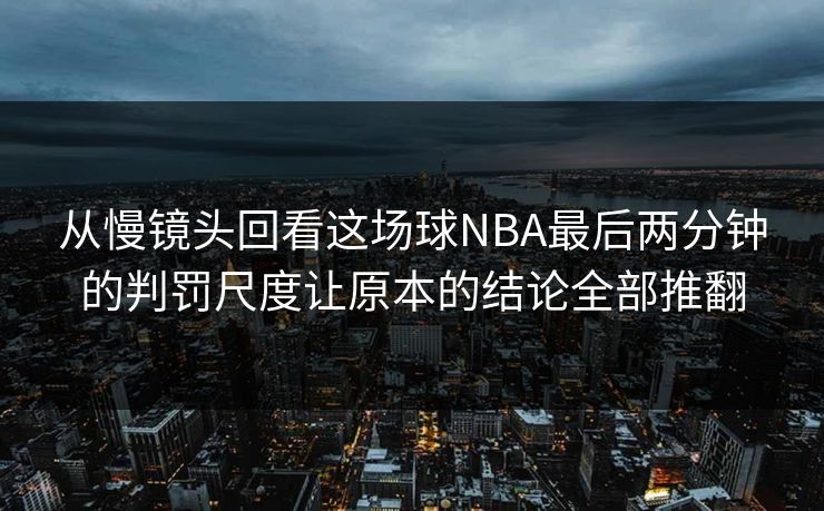 从慢镜头回看这场球NBA最后两分钟的判罚尺度让原本的结论全部推翻