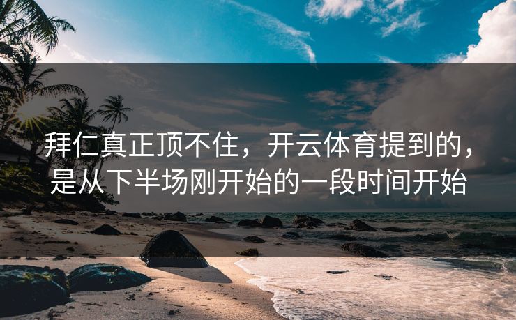 拜仁真正顶不住，开云体育提到的，是从下半场刚开始的一段时间开始