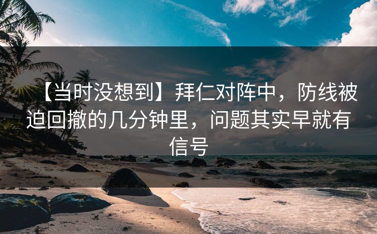 【当时没想到】拜仁对阵中，防线被迫回撤的几分钟里，问题其实早就有信号