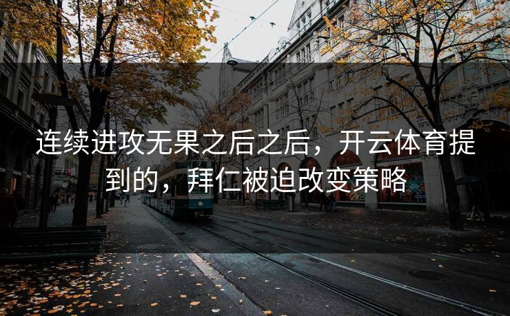 连续进攻无果之后之后，开云体育提到的，拜仁被迫改变策略