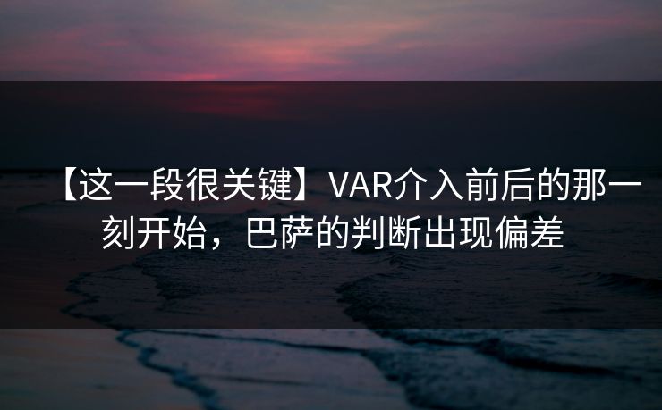 【这一段很关键】VAR介入前后的那一刻开始，巴萨的判断出现偏差