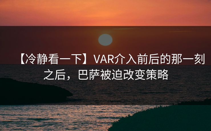 【冷静看一下】VAR介入前后的那一刻之后，巴萨被迫改变策略