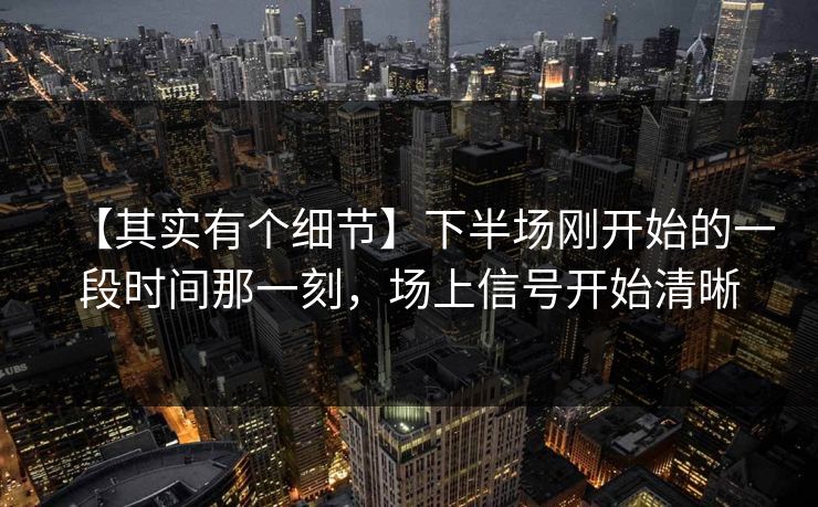 【其实有个细节】下半场刚开始的一段时间那一刻，场上信号开始清晰