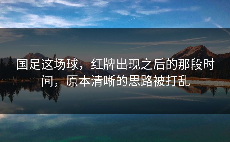 国足这场球，红牌出现之后的那段时间，原本清晰的思路被打乱