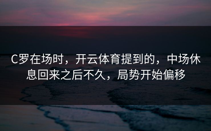 C罗在场时，开云体育提到的，中场休息回来之后不久，局势开始偏移