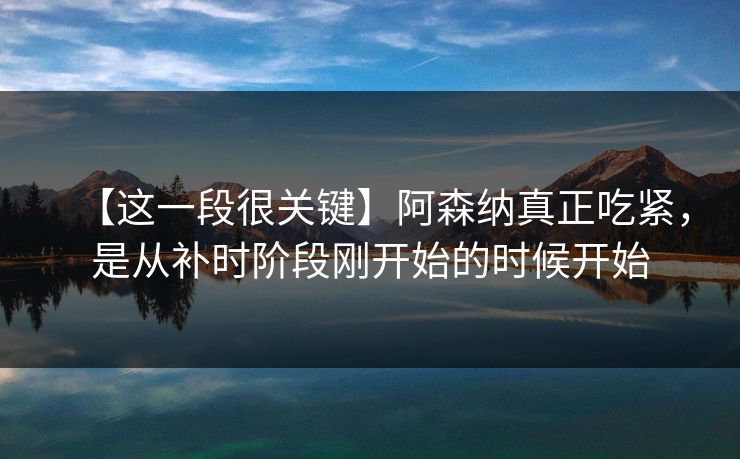 【这一段很关键】阿森纳真正吃紧，是从补时阶段刚开始的时候开始