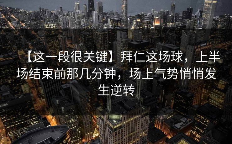 【这一段很关键】拜仁这场球，上半场结束前那几分钟，场上气势悄悄发生逆转