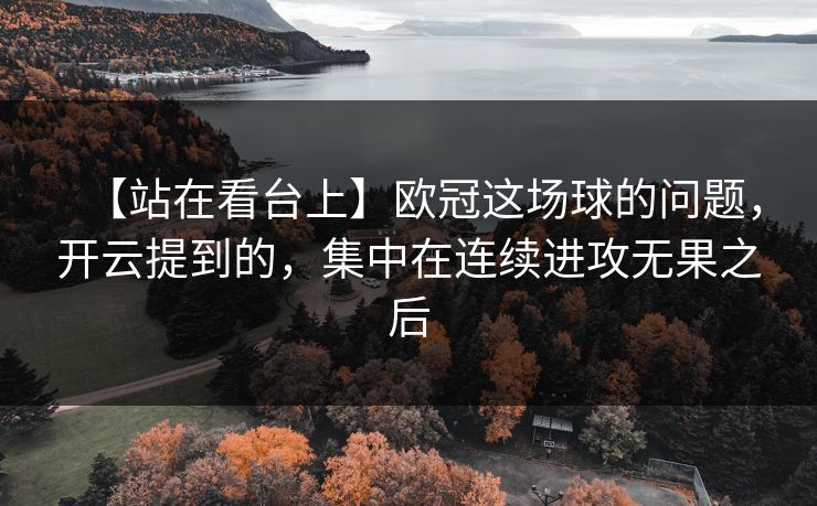【站在看台上】欧冠这场球的问题，开云提到的，集中在连续进攻无果之后