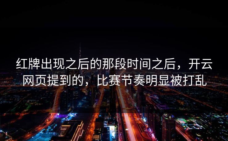 红牌出现之后的那段时间之后，开云网页提到的，比赛节奏明显被打乱