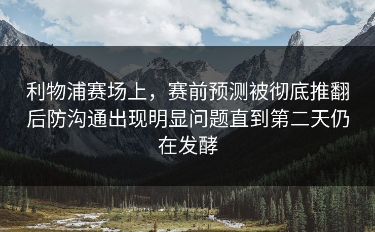 利物浦赛场上，赛前预测被彻底推翻后防沟通出现明显问题直到第二天仍在发酵
