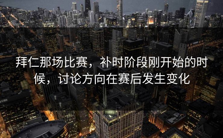拜仁那场比赛，补时阶段刚开始的时候，讨论方向在赛后发生变化