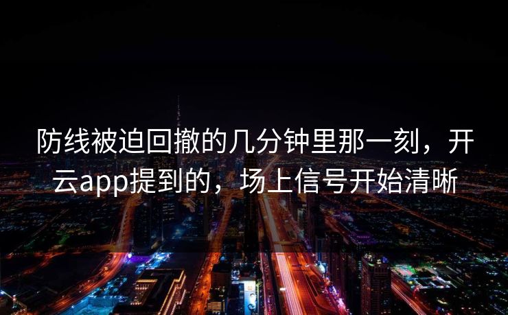 防线被迫回撤的几分钟里那一刻，开云app提到的，场上信号开始清晰