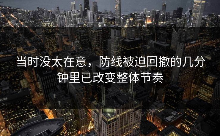 当时没太在意，防线被迫回撤的几分钟里已改变整体节奏