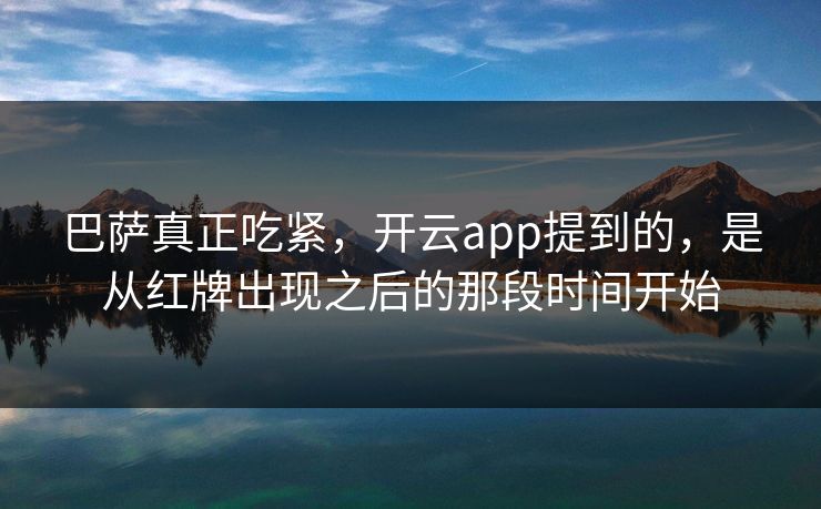 巴萨真正吃紧，开云app提到的，是从红牌出现之后的那段时间开始