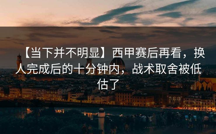 【当下并不明显】西甲赛后再看，换人完成后的十分钟内，战术取舍被低估了