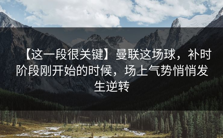 【这一段很关键】曼联这场球，补时阶段刚开始的时候，场上气势悄悄发生逆转