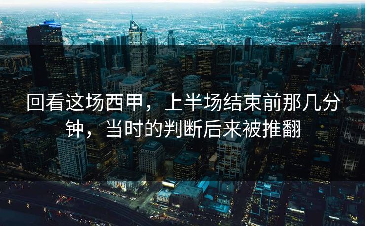 回看这场西甲，上半场结束前那几分钟，当时的判断后来被推翻