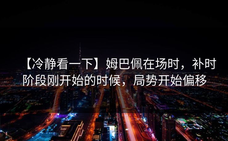 【冷静看一下】姆巴佩在场时，补时阶段刚开始的时候，局势开始偏移