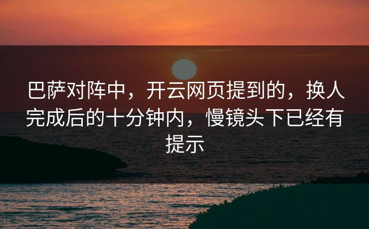 巴萨对阵中，开云网页提到的，换人完成后的十分钟内，慢镜头下已经有提示