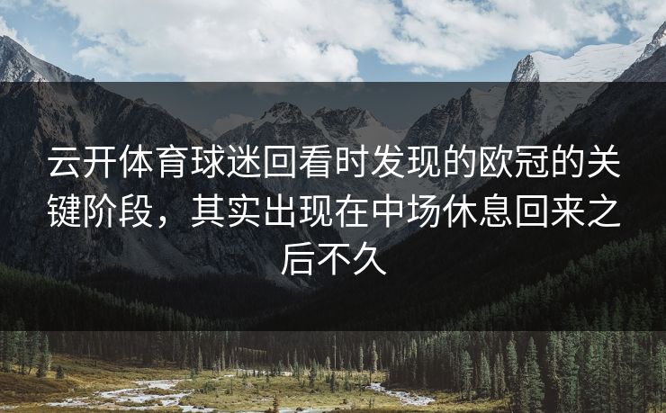 云开体育球迷回看时发现的欧冠的关键阶段，其实出现在中场休息回来之后不久